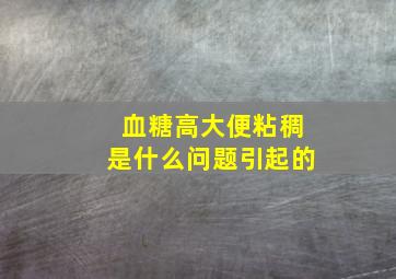 血糖高大便粘稠是什么问题引起的