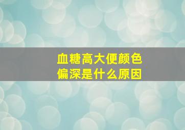 血糖高大便颜色偏深是什么原因