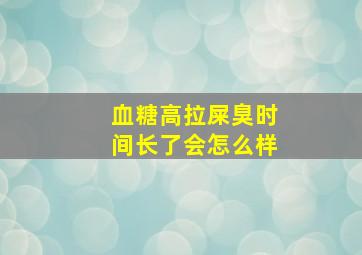 血糖高拉屎臭时间长了会怎么样