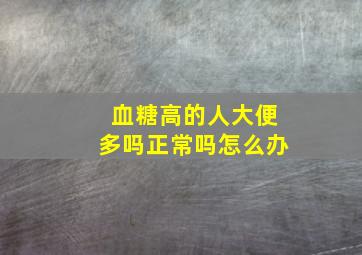 血糖高的人大便多吗正常吗怎么办