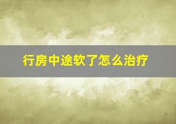 行房中途软了怎么治疗