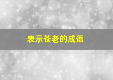 表示苍老的成语