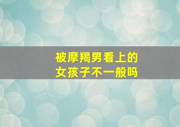 被摩羯男看上的女孩子不一般吗