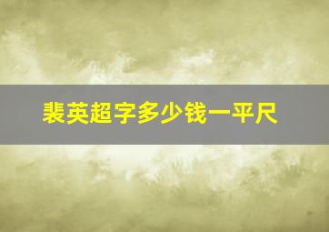 裴英超字多少钱一平尺