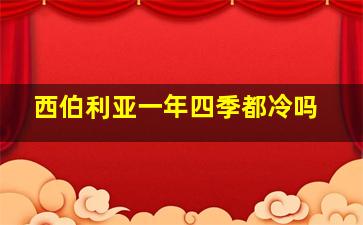 西伯利亚一年四季都冷吗