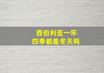 西伯利亚一年四季都是冬天吗