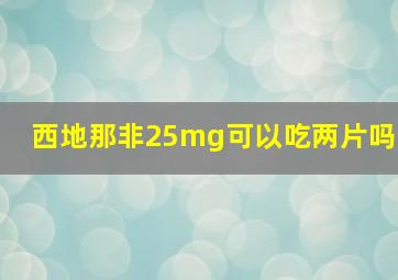 西地那非25mg可以吃两片吗