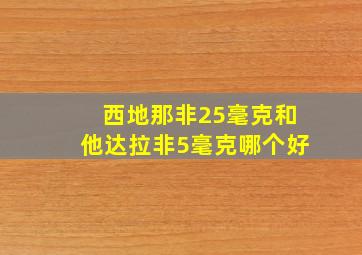 西地那非25毫克和他达拉非5毫克哪个好