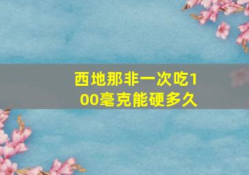 西地那非一次吃100毫克能硬多久