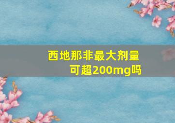 西地那非最大剂量可超200mg吗