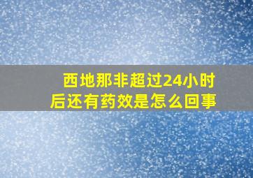 西地那非超过24小时后还有药效是怎么回事