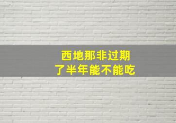 西地那非过期了半年能不能吃