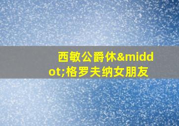 西敏公爵休·格罗夫纳女朋友