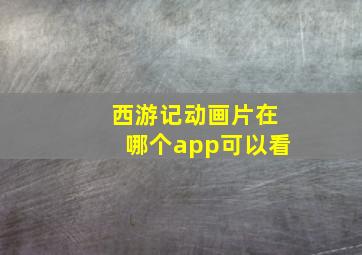 西游记动画片在哪个app可以看