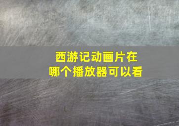 西游记动画片在哪个播放器可以看