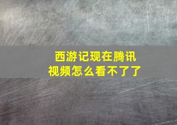 西游记现在腾讯视频怎么看不了了