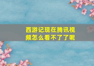 西游记现在腾讯视频怎么看不了了呢