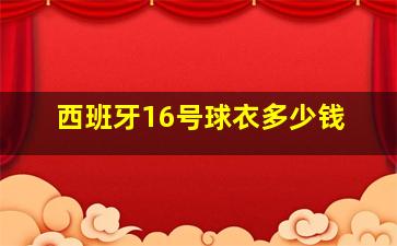 西班牙16号球衣多少钱