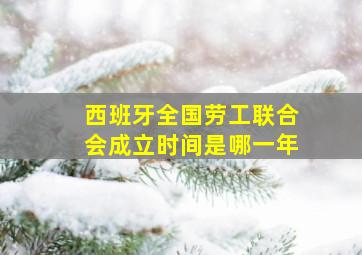 西班牙全国劳工联合会成立时间是哪一年