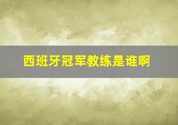 西班牙冠军教练是谁啊