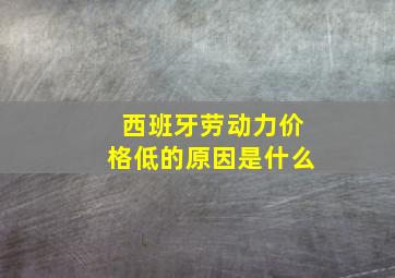 西班牙劳动力价格低的原因是什么