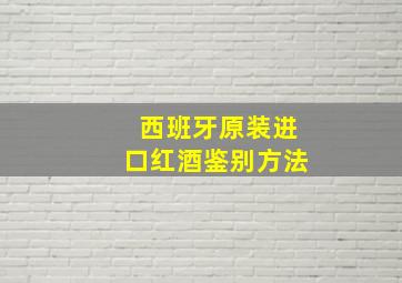 西班牙原装进口红酒鉴别方法