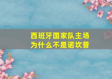 西班牙国家队主场为什么不是诺坎普