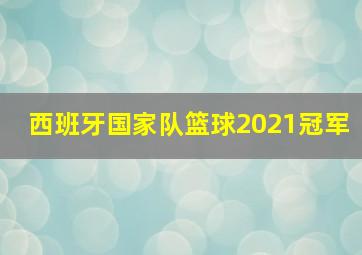 西班牙国家队篮球2021冠军