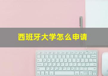 西班牙大学怎么申请