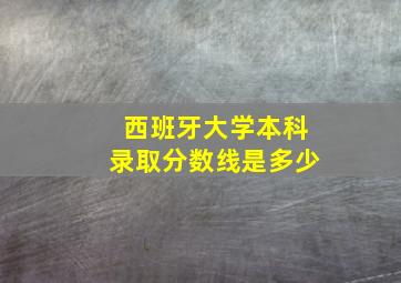 西班牙大学本科录取分数线是多少