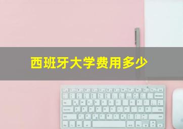 西班牙大学费用多少