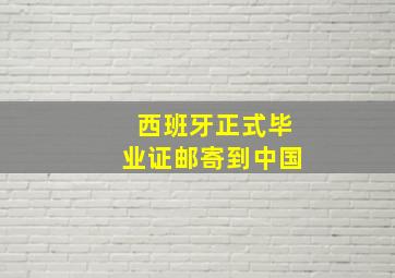 西班牙正式毕业证邮寄到中国