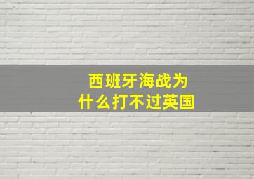 西班牙海战为什么打不过英国