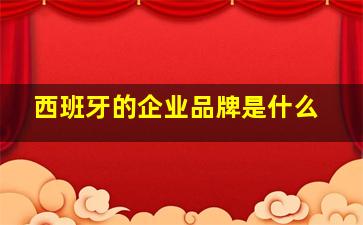 西班牙的企业品牌是什么