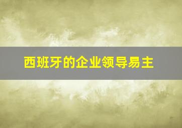 西班牙的企业领导易主