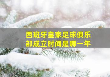 西班牙皇家足球俱乐部成立时间是哪一年