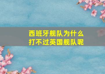 西班牙舰队为什么打不过英国舰队呢