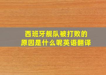 西班牙舰队被打败的原因是什么呢英语翻译