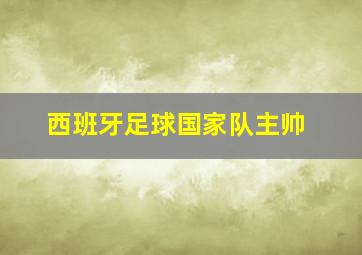 西班牙足球国家队主帅