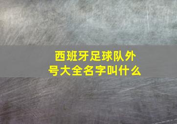 西班牙足球队外号大全名字叫什么