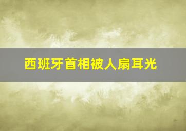 西班牙首相被人扇耳光