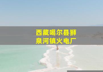 西藏噶尔县狮泉河镇火电厂