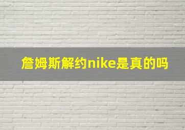 詹姆斯解约nike是真的吗