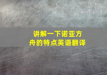 讲解一下诺亚方舟的特点英语翻译