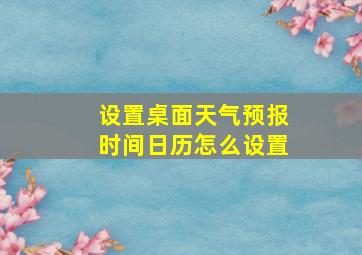 设置桌面天气预报时间日历怎么设置