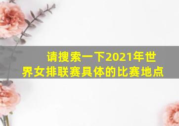 请搜索一下2021年世界女排联赛具体的比赛地点