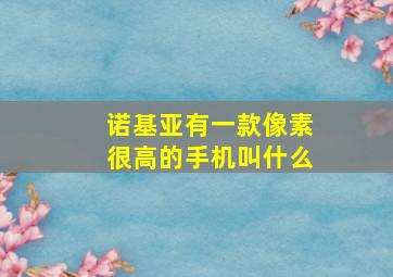 诺基亚有一款像素很高的手机叫什么