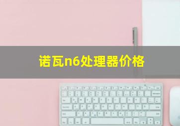 诺瓦n6处理器价格