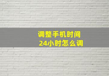 调整手机时间24小时怎么调