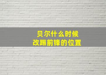 贝尔什么时候改踢前锋的位置